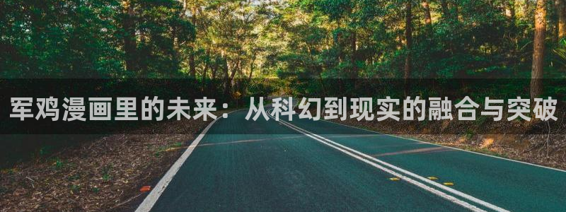 韩国香蕉漫画在线观看：军鸡漫画里的未来：从科幻到现实的融合与突破