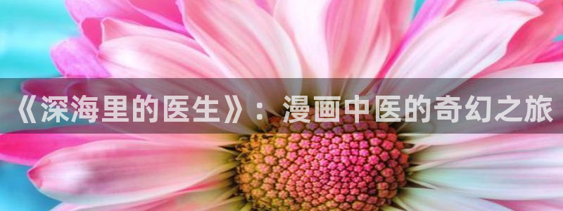 香蕉漫画在线看无删减：《深海里的医生》：漫画中医的奇幻之旅